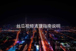 丝瓜视频清理指南说明