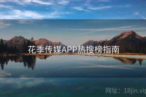 花季传媒APP热搜榜指南