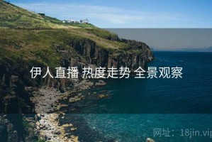 伊人直播 热度走势 全景观察