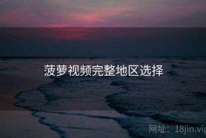 菠萝视频完整地区选择