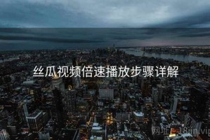 丝瓜视频倍速播放步骤详解