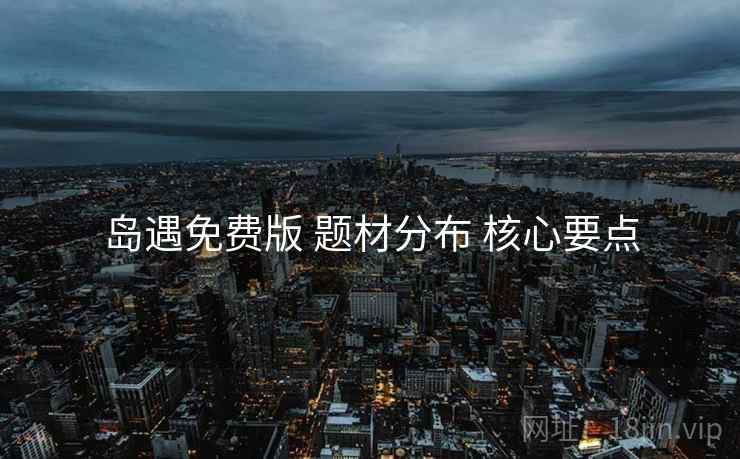 岛遇免费版 题材分布 核心要点