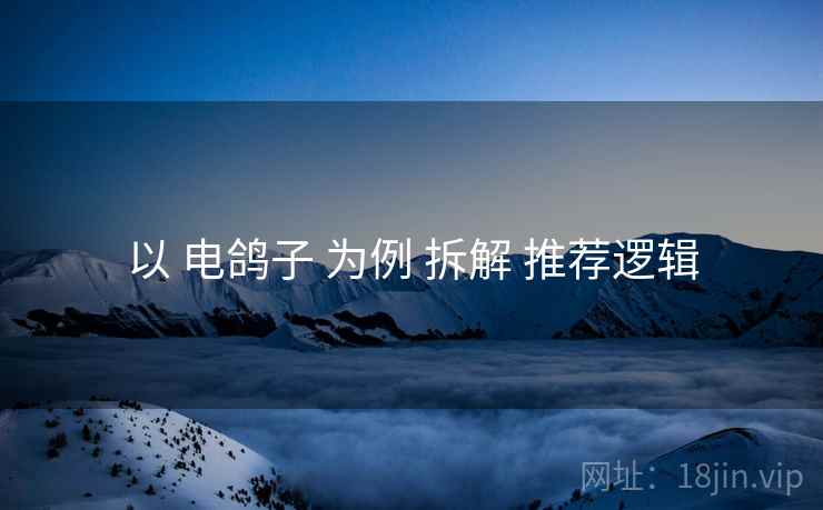 以 电鸽子 为例 拆解 推荐逻辑