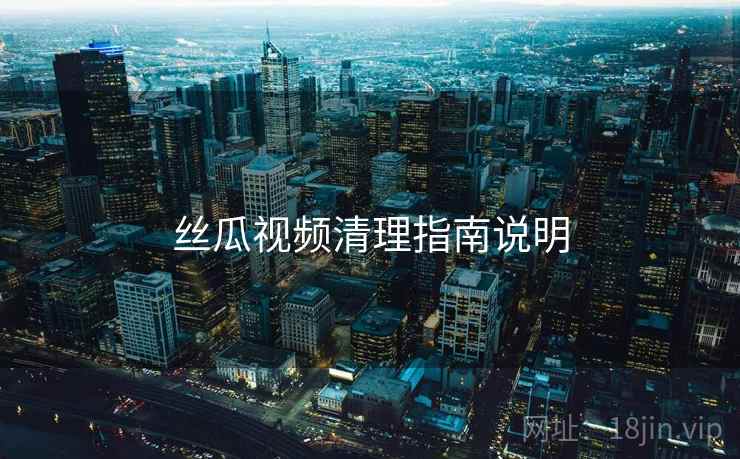 丝瓜视频清理指南说明