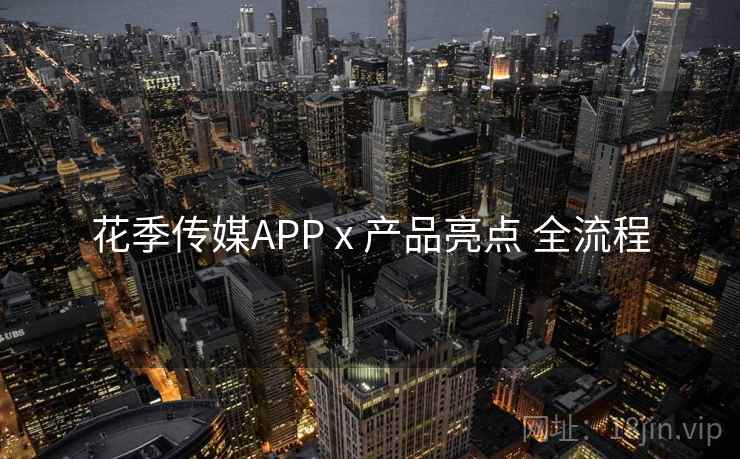 花季传媒APP x 产品亮点 全流程