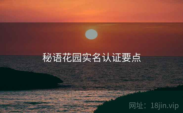秘语花园实名认证要点