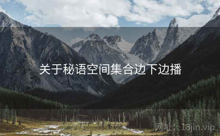 关于秘语空间集合边下边播