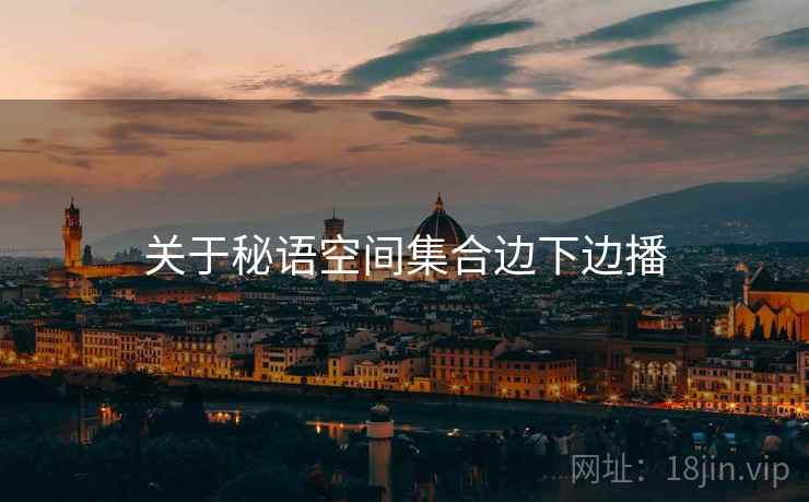 关于秘语空间集合边下边播