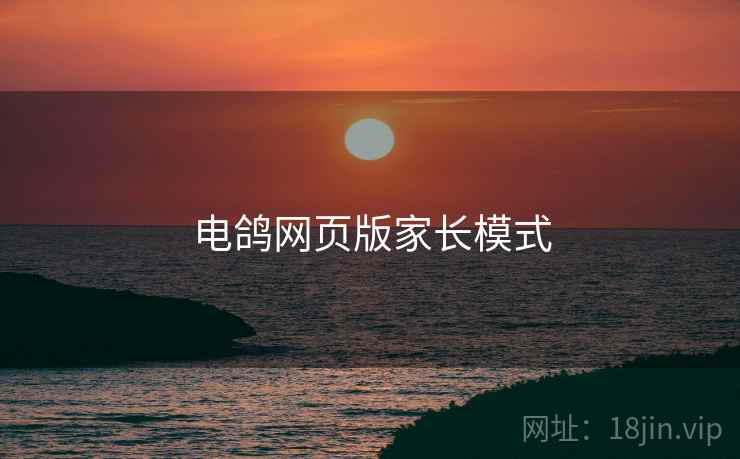 电鸽网页版家长模式