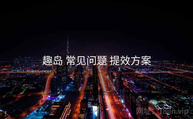 趣岛 常见问题 提效方案