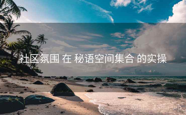 社区氛围 在 秘语空间集合 的实操