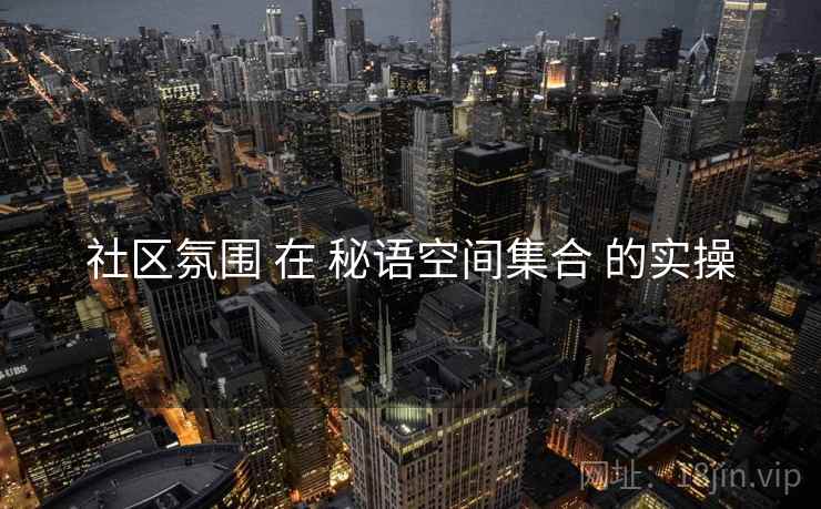 社区氛围 在 秘语空间集合 的实操