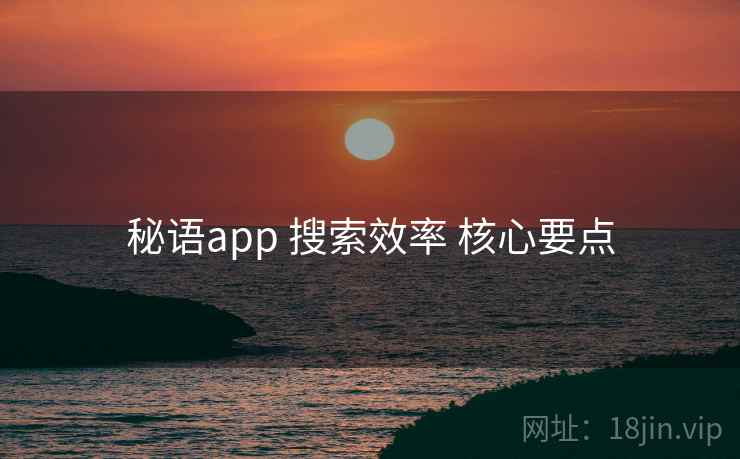 秘语app 搜索效率 核心要点
