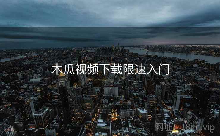 木瓜视频下载限速入门
