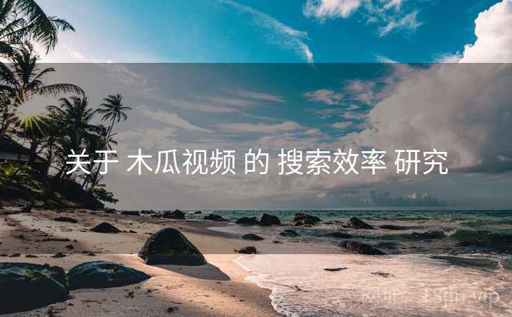关于 木瓜视频 的 搜索效率 研究
