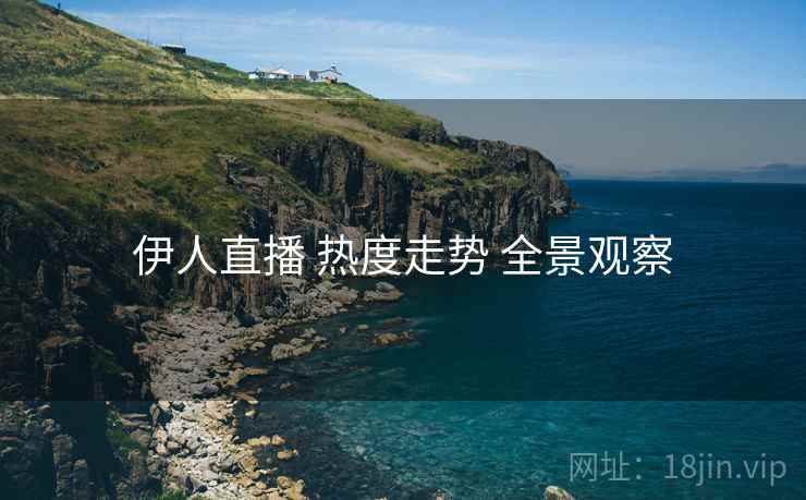 伊人直播 热度走势 全景观察