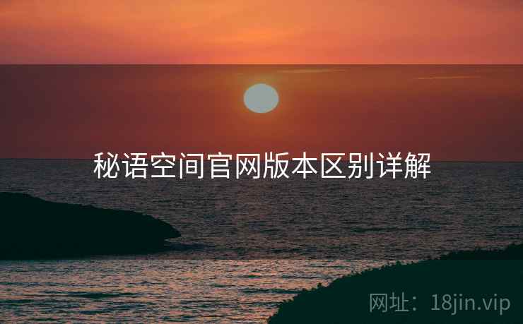 秘语空间官网版本区别详解