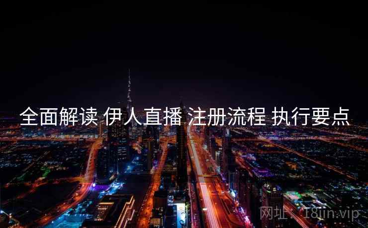 全面解读 伊人直播 注册流程 执行要点