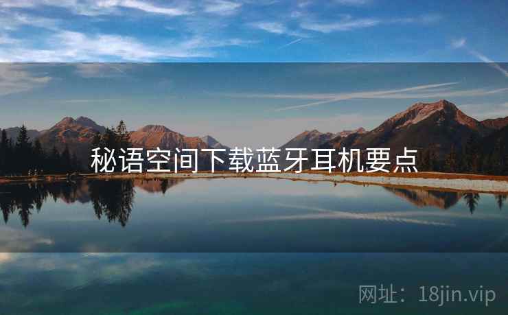 秘语空间下载蓝牙耳机要点