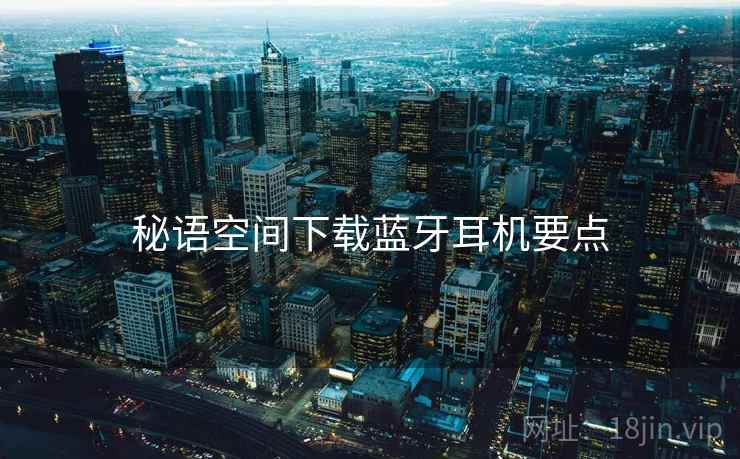 秘语空间下载蓝牙耳机要点