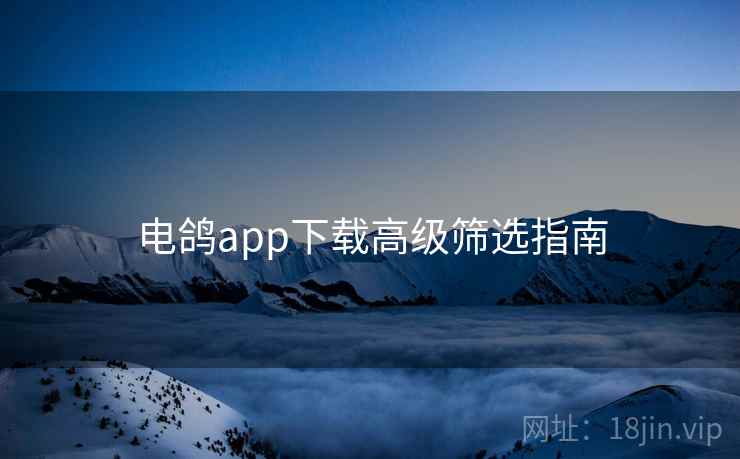电鸽app下载高级筛选指南
