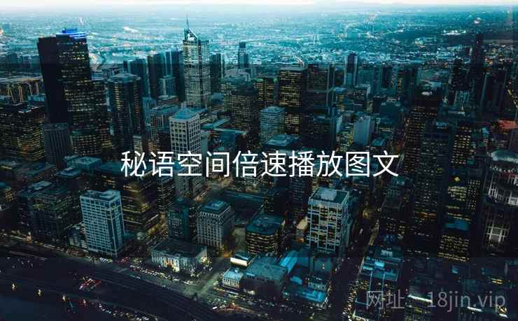 秘语空间倍速播放图文 秘语空间倍速播放图文