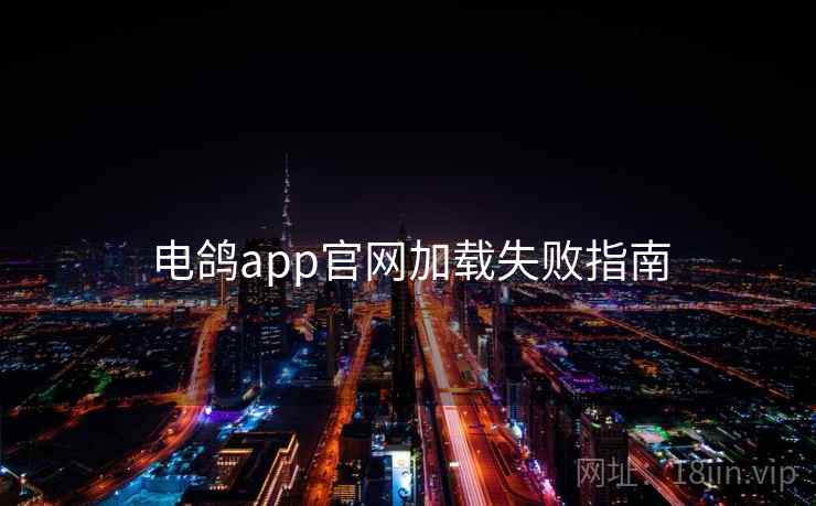 电鸽app官网加载失败指南 电鸽app官网加载失败指南