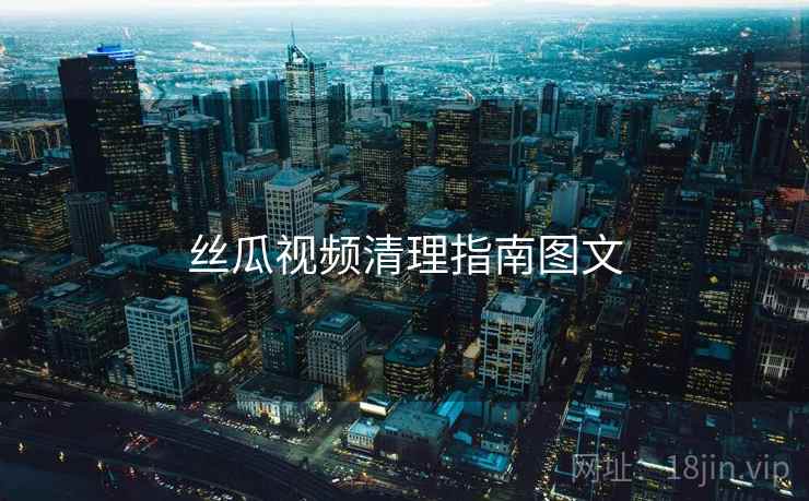 丝瓜视频清理指南图文