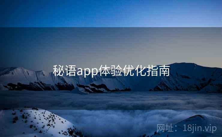秘语app体验优化指南 秘语app体验优化指南